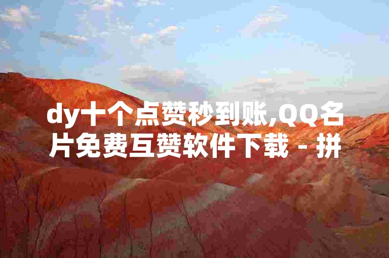 dy十个点赞秒到账,QQ名片免费互赞软件下载 - 拼多多助力网站全网最低价 - 快手粉丝闲鱼