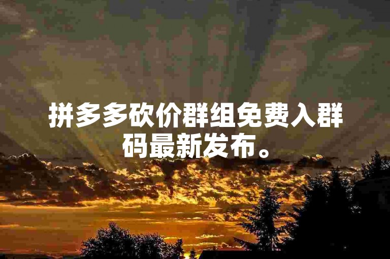 拼多多砍价群组免费入群码最新发布。