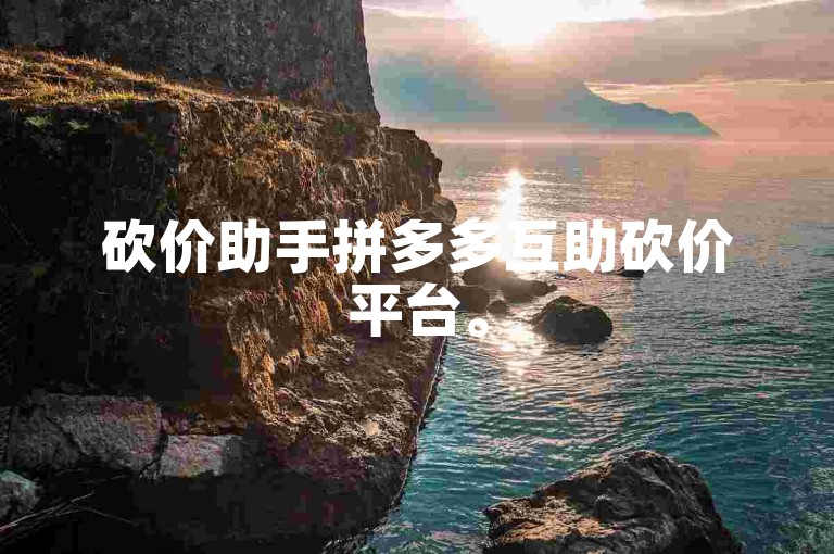 砍价助手拼多多互助砍价平台。