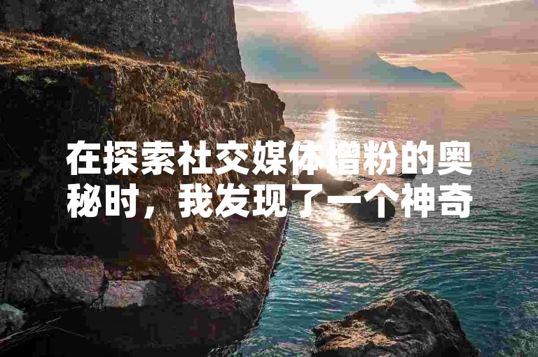 在探索社交媒体增粉的奥秘时，我发现了一个神奇的工具，它不仅能帮助快手用户快速增加粉丝，还能让抖音视频获得更多免费播放量，甚至提供了QQ空间点赞的服务。