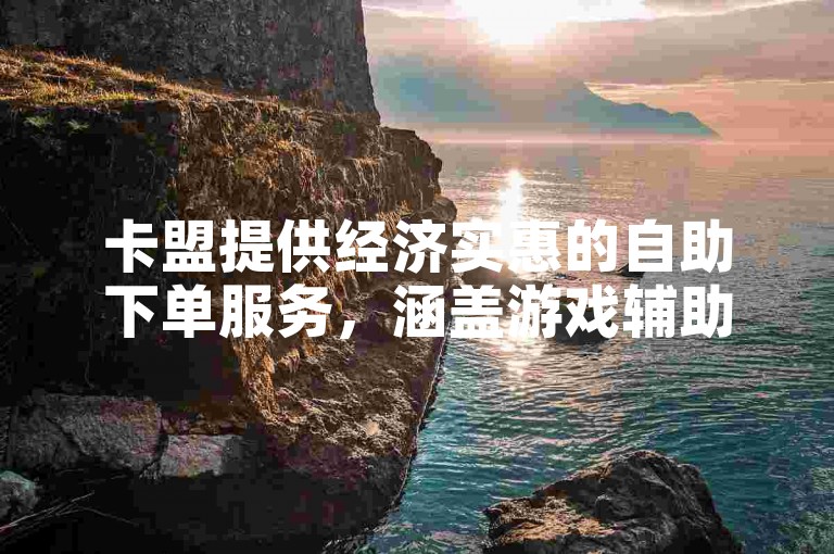卡盟提供经济实惠的自助下单服务，涵盖游戏辅助产品，是获取一手货源的理想网站。