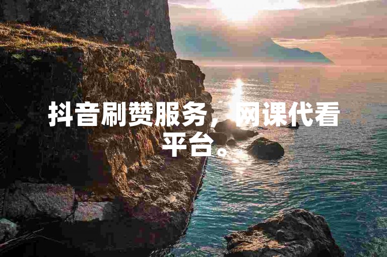 抖音刷赞服务，网课代看平台。