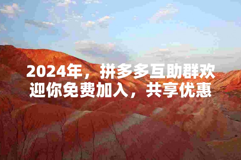 2024年，拼多多互助群欢迎你免费加入，共享优惠与乐趣。