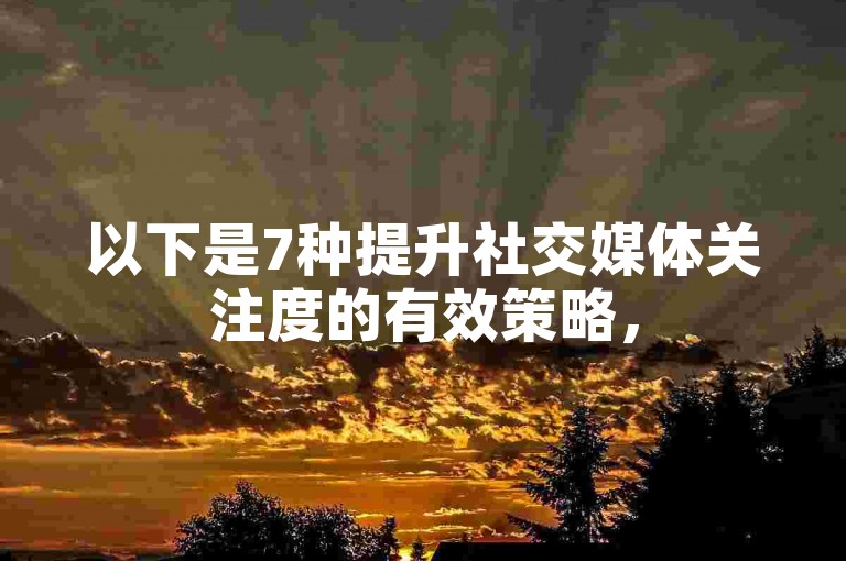 以下是7种提升社交媒体关注度的有效策略，