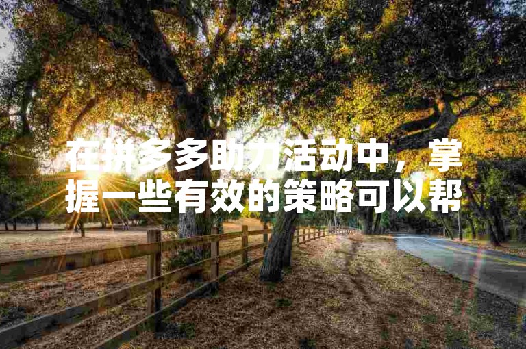 在拼多多助力活动中，掌握一些有效的策略可以帮助你更轻松地获得免费商品。