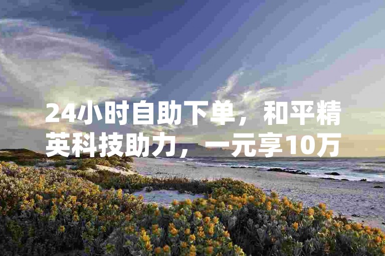 24小时自助下单，和平精英科技助力，一元享10万空间访客，全民K歌刷听量，dy低价下单平台，卡盟独家揭秘。