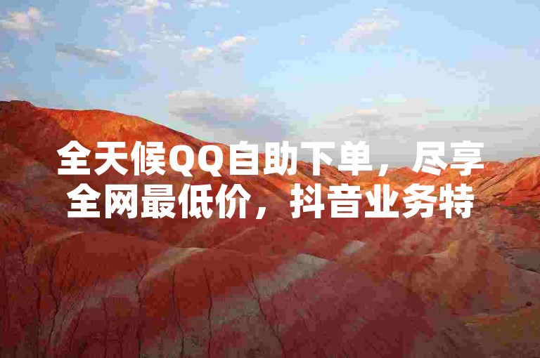 全天候QQ自助下单，尽享全网最低价，抖音业务特惠平台 - QQ空间点赞服务，动态说说免费获赞。