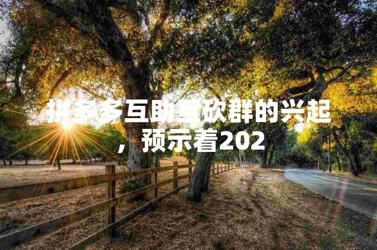 拼多多互助互砍群的兴起，预示着2025年电商社交化营销的新浪潮。