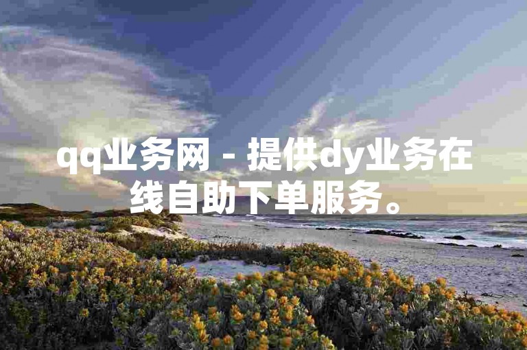 qq业务网 - 提供dy业务在线自助下单服务。