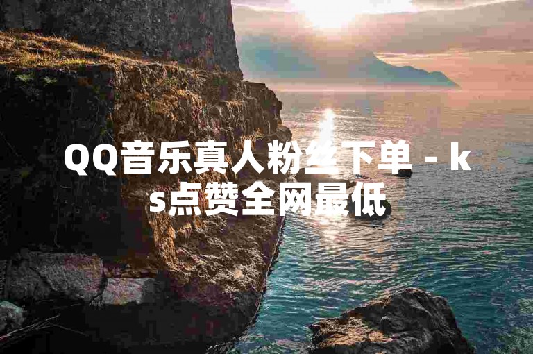 QQ音乐真人粉丝下单 - ks点赞全网最低