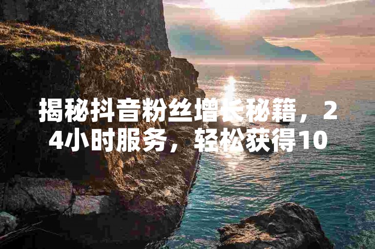 揭秘抖音粉丝增长秘籍，24小时服务，轻松获得10000免费播放量，QQ点赞充值优惠进行中 - 抖音粉丝销售内幕大公开。