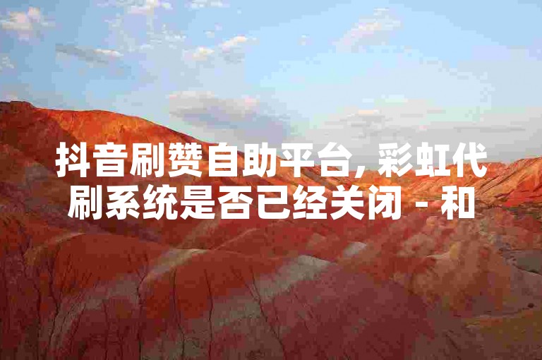 抖音刷赞自助平台, 彩虹代刷系统是否已经关闭 - 和平精英点赞服务安全吗