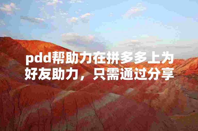 pdd帮助力在拼多多上为好友助力，只需通过分享链接或邀请码，让好友点击进入活动页面即可成功助力。