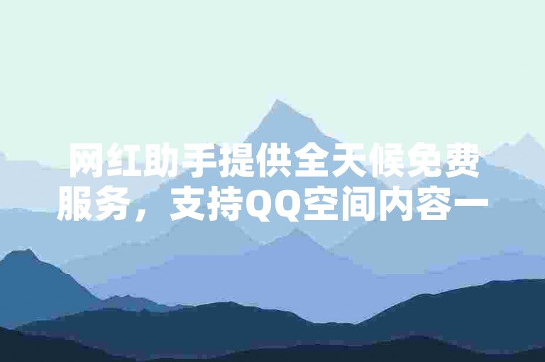 网红助手提供全天候免费服务，支持QQ空间内容一键转发，在线操作简便快捷。