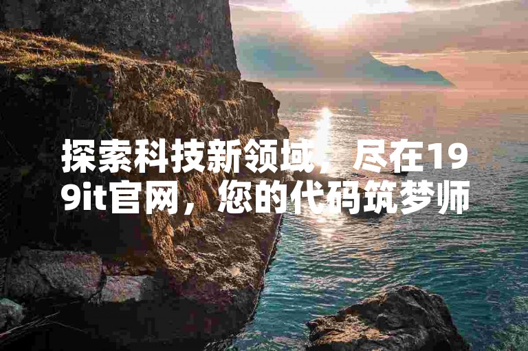 探索科技新领域，尽在199it官网，您的代码筑梦师 - 创意编程学习社区。