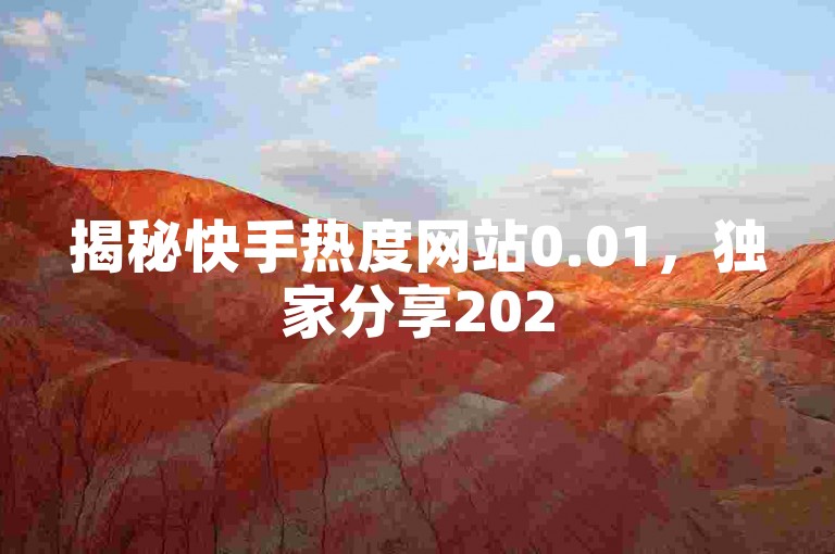 揭秘快手热度网站0.01，独家分享2025年必须掌握的热门网站流量提升技巧！