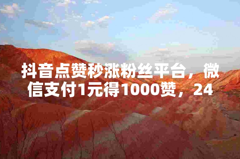 抖音点赞秒涨粉丝平台，微信支付1元得1000赞，24小时服务。