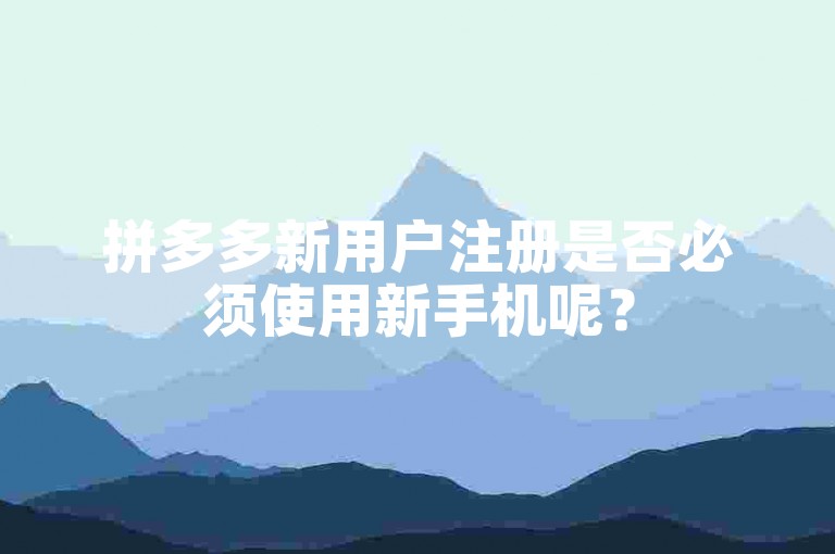 拼多多新用户注册是否必须使用新手机呢？