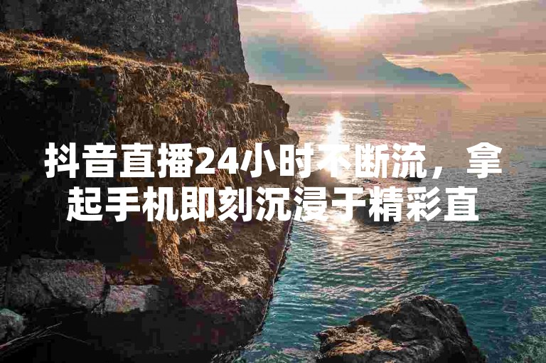 抖音直播24小时不断流，拿起手机即刻沉浸于精彩直播，抖音直播让你尽享无数精彩瞬间。