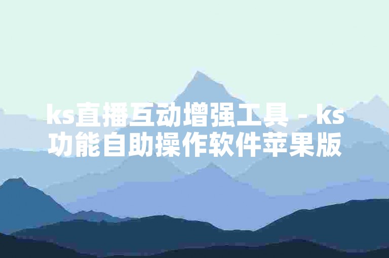 ks直播互动增强工具 - ks功能自助操作软件苹果版