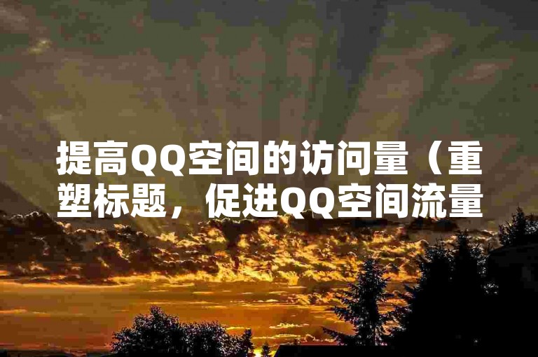 提高QQ空间的访问量（重塑标题，促进QQ空间流量的增加）