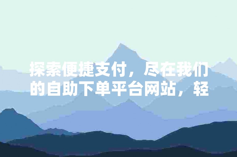 探索便捷支付，尽在我们的自助下单平台网站，轻松完成QQ支付的dy业务。
