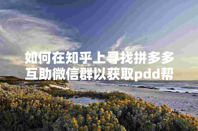 如何在知乎上寻找拼多多互助微信群以获取pdd帮点的帮助？