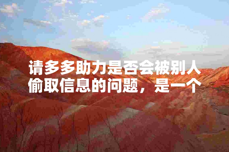 请多多助力是否会被别人偷取信息的问题，是一个值得深入探讨的话题。