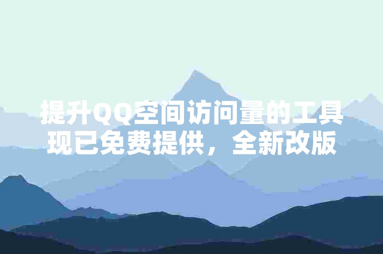 提升QQ空间访问量的工具现已免费提供，全新改版的网站助您轻松增加访客数。