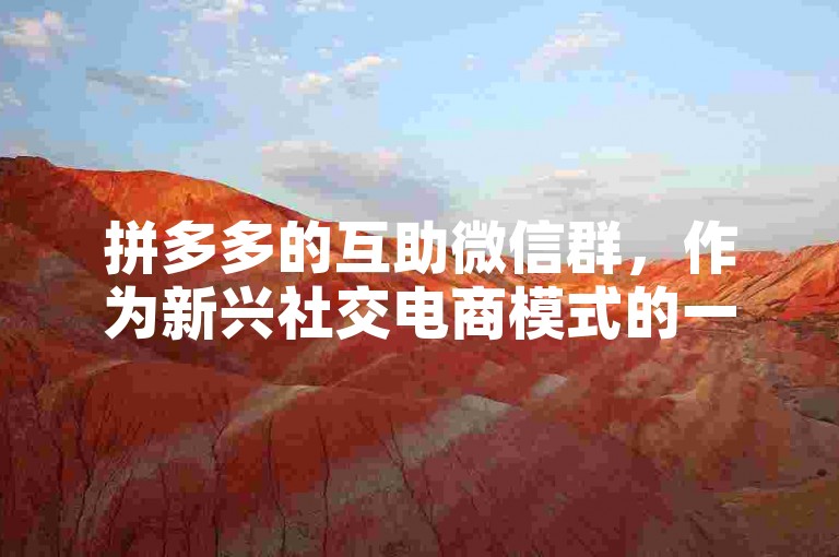 拼多多的互助微信群，作为新兴社交电商模式的一种探索形式。