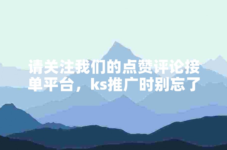 请关注我们的点赞评论接单平台，ks推广时别忘了选择双击哦。