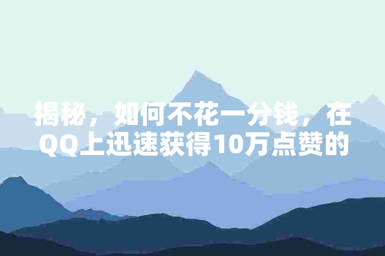 揭秘，如何不花一分钱，在QQ上迅速获得10万点赞的绝招？