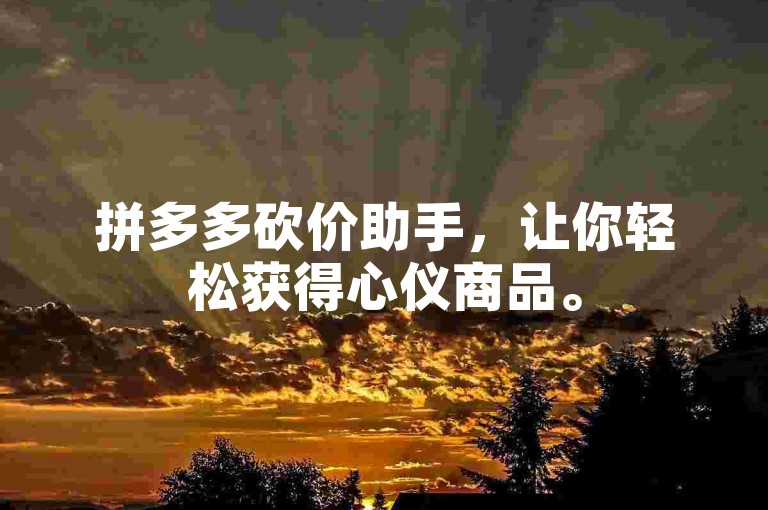 拼多多砍价助手，让你轻松获得心仪商品。