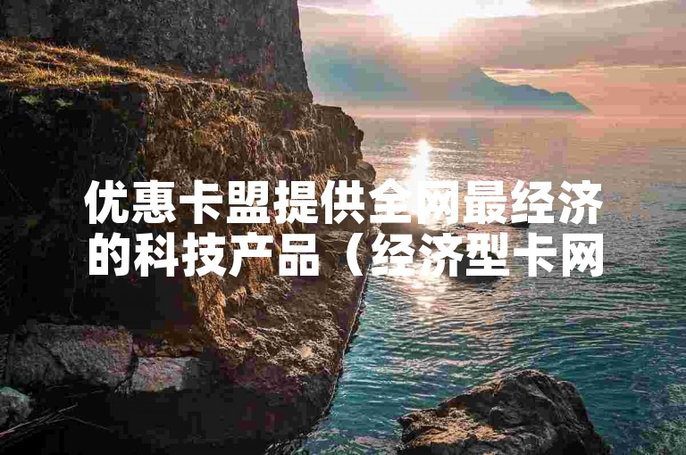 优惠卡盟提供全网最经济的科技产品（经济型卡网服务平台）。