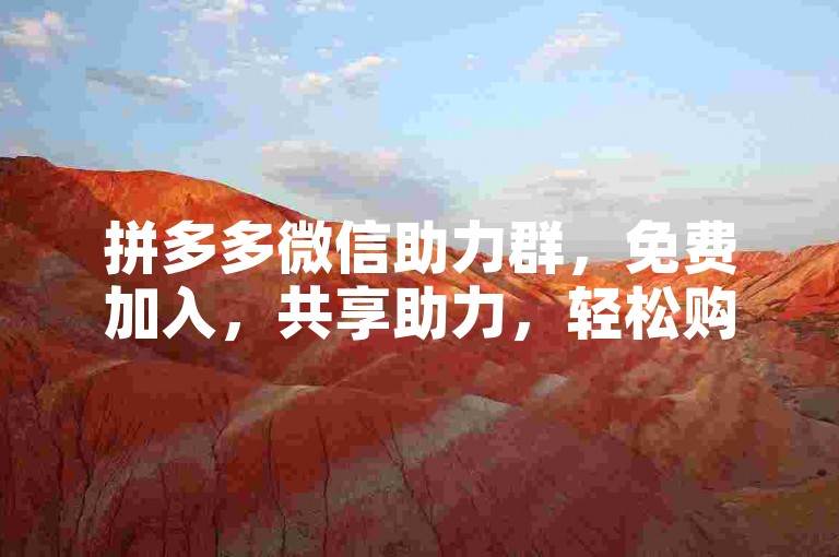 拼多多微信助力群，免费加入，共享助力，轻松购物。