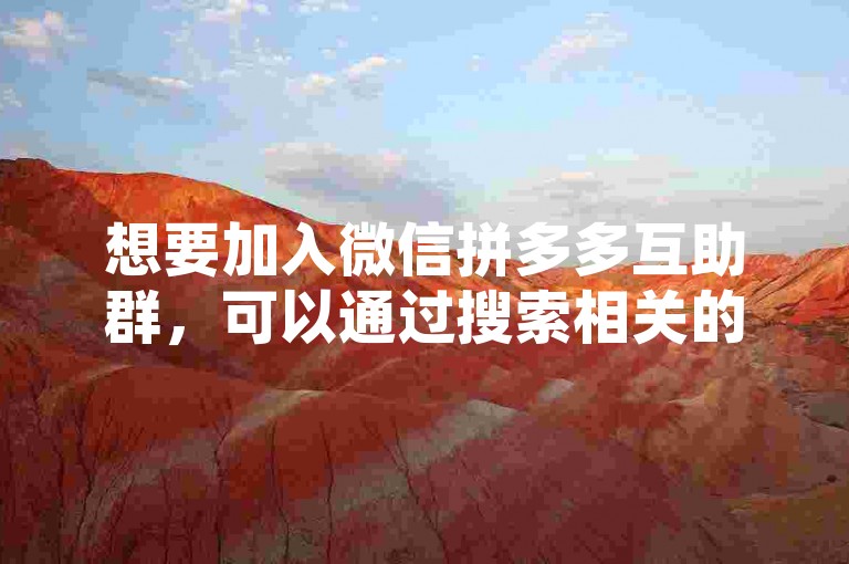 想要加入微信拼多多互助群，可以通过搜索相关的微信群二维码或者被现有成员邀请入群。