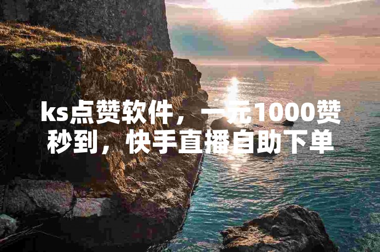 ks点赞软件，一元1000赞秒到，快手直播自助下单服务平台。