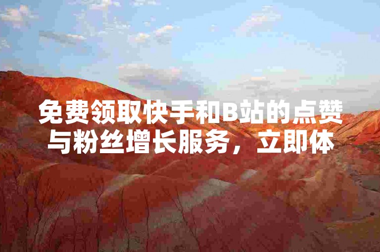 免费领取快手和B站的点赞与粉丝增长服务，立即体验快速提升人气的快感！