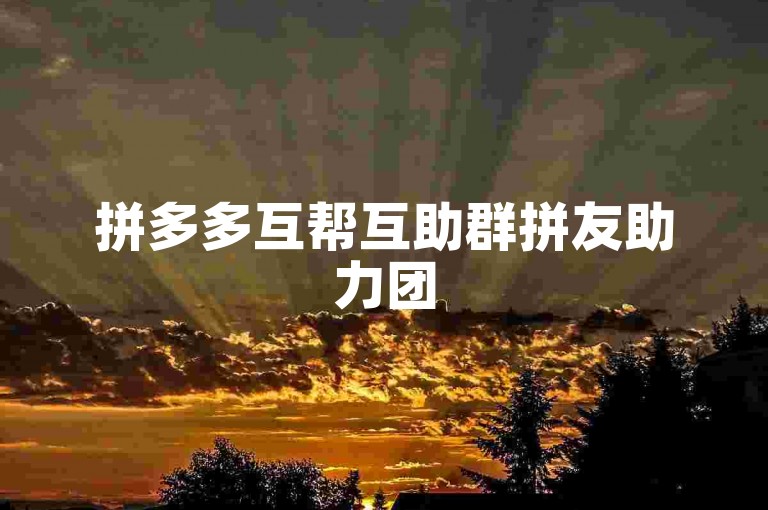 拼多多互帮互助群拼友助力团