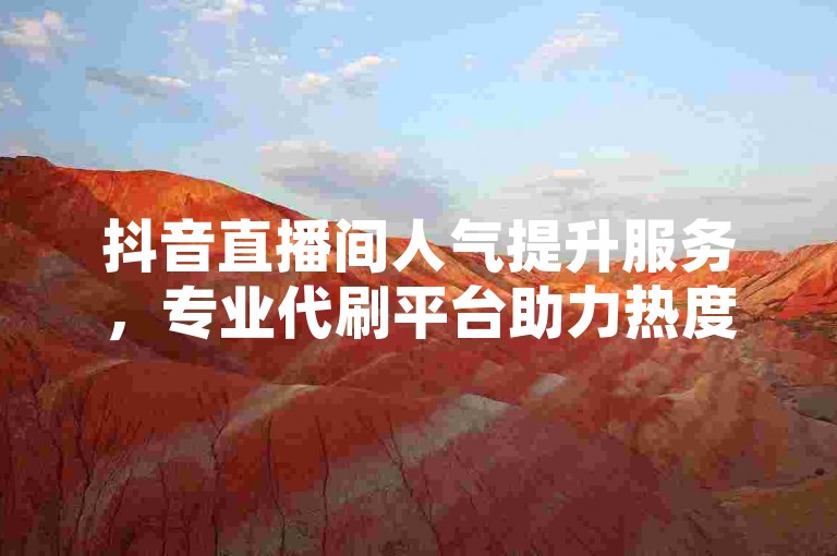 抖音直播间人气提升服务，专业代刷平台助力热度飙升。