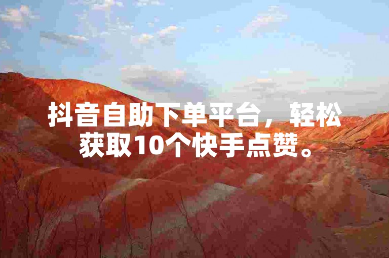 抖音自助下单平台，轻松获取10个快手点赞。