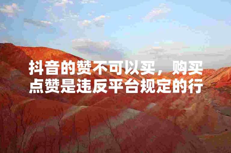 抖音的赞不可以买，购买点赞是违反平台规定的行为，会损害原作者的权益并破坏良好的创作环境。