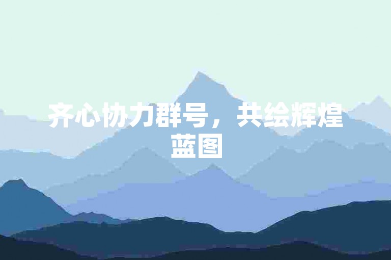 齐心协力群号，共绘辉煌蓝图