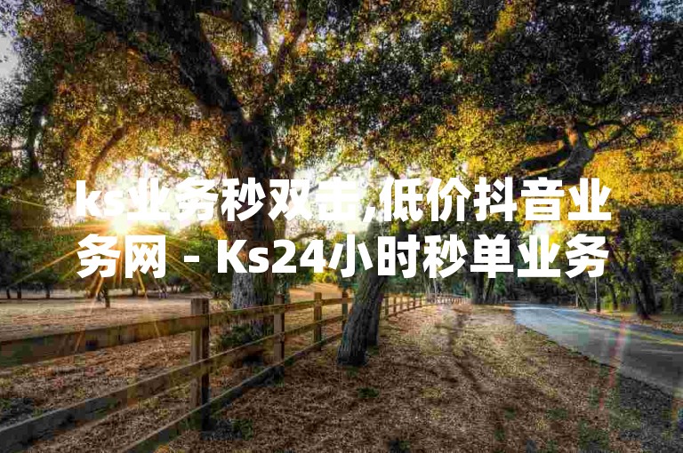 ks业务秒双击,低价抖音业务网 - Ks24小时秒单业务平台 - qq空间访客量