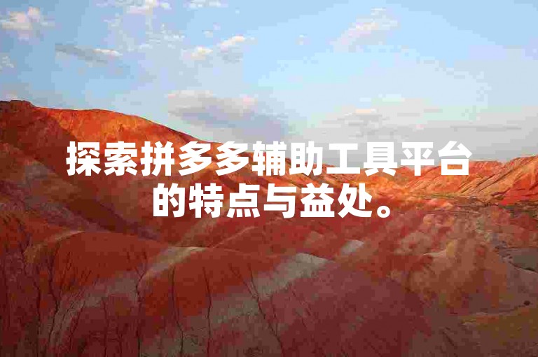 探索拼多多辅助工具平台的特点与益处。
