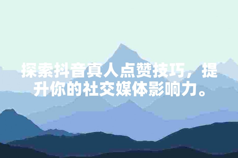 探索抖音真人点赞技巧，提升你的社交媒体影响力。