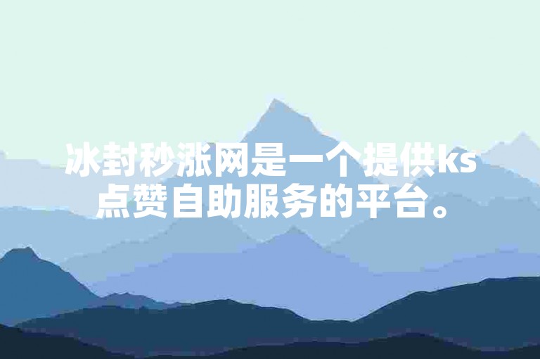 冰封秒涨网是一个提供ks点赞自助服务的平台。