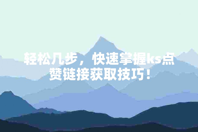 轻松几步，快速掌握ks点赞链接获取技巧！