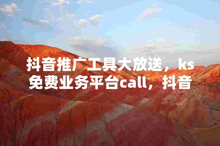 抖音推广工具大放送，ks免费业务平台call，抖音dy播放量软件 - 抖音低价网 - 抖音粉震撼来袭！