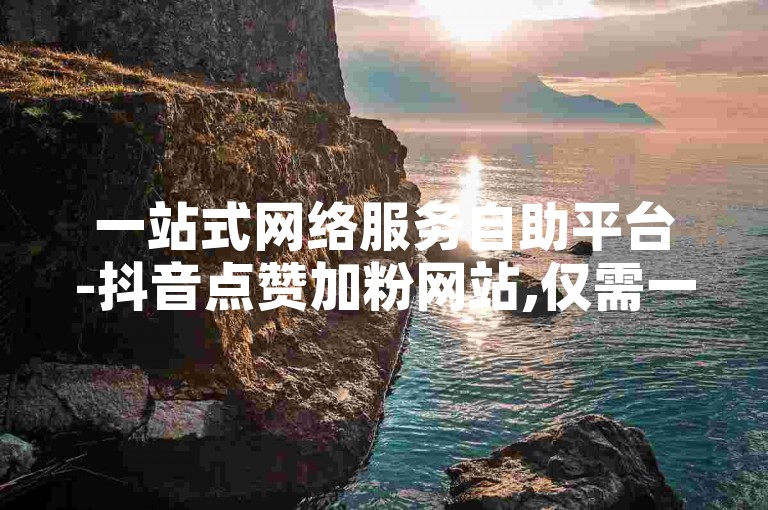 一站式网络服务自助平台-抖音点赞加粉网站,仅需一元即可获得1000次点赞。